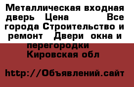 Металлическая входная дверь › Цена ­ 8 000 - Все города Строительство и ремонт » Двери, окна и перегородки   . Кировская обл.